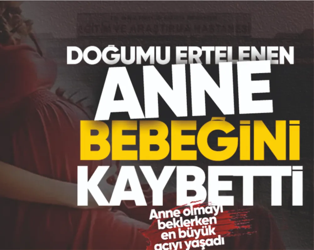 DOĞUMU ERTELENEN ANNE BEBEĞİNİ KAYBETTİ